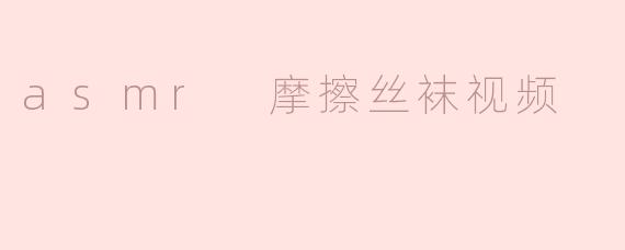 探究asmr摩擦丝袜视频的奥秘